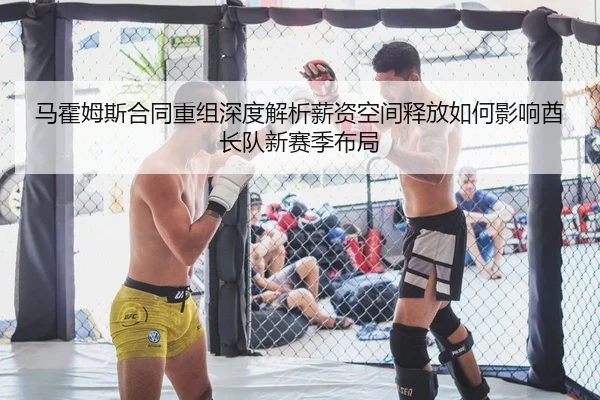 马霍姆斯合同重组深度解析薪资空间释放如何影响酋长队新赛季布局